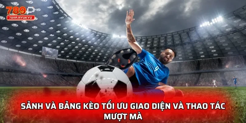 Sảnh và bảng kèo tối ưu giao diện và thao tác mượt mà