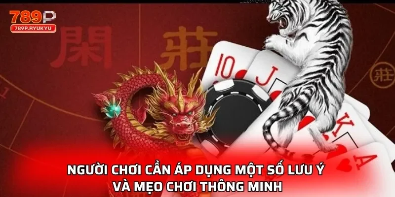 Người chơi cần áp dụng một số lưu ý và mẹo chơi thông minh