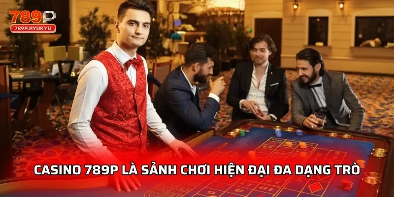 Casino 789P là sảnh chơi hiện đại đa dạng trò 