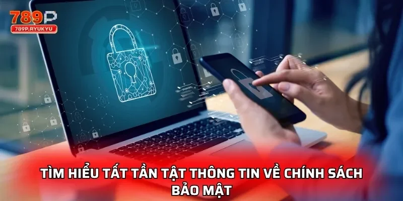 Tìm hiểu tất tần tật thông tin về chính sách bảo mật