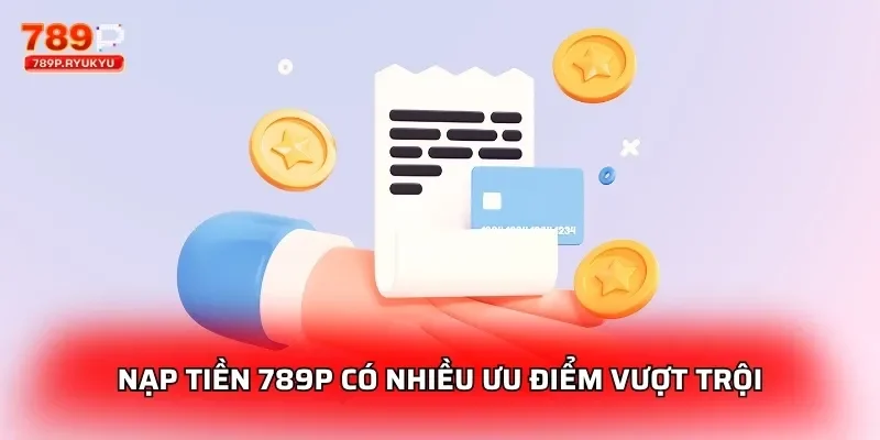 Nạp tiền 789P có nhiều ưu điểm vượt trội